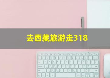 去西藏旅游走318