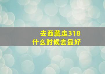 去西藏走318什么时候去最好