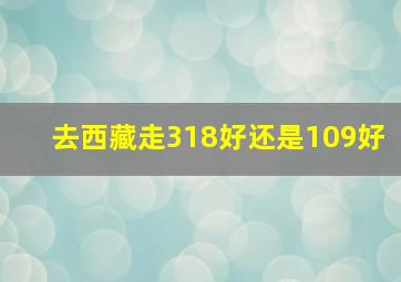 去西藏走318好还是109好