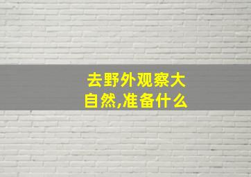 去野外观察大自然,准备什么