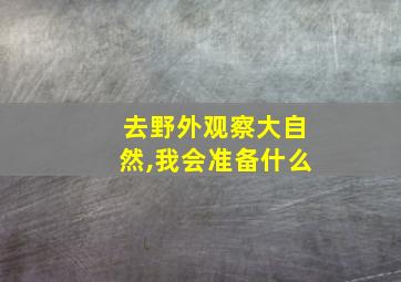 去野外观察大自然,我会准备什么