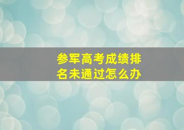 参军高考成绩排名未通过怎么办