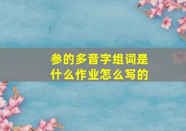 参的多音字组词是什么作业怎么写的