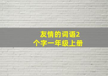 友情的词语2个字一年级上册