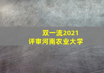 双一流2021评审河南农业大学