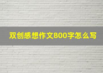 双创感想作文800字怎么写