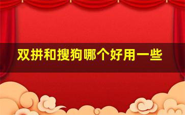 双拼和搜狗哪个好用一些