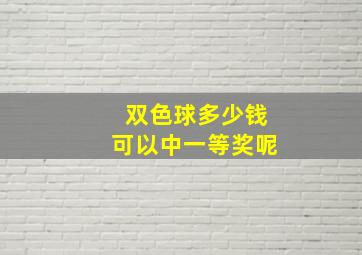 双色球多少钱可以中一等奖呢