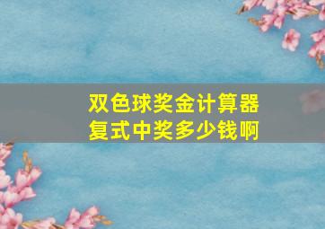 双色球奖金计算器复式中奖多少钱啊