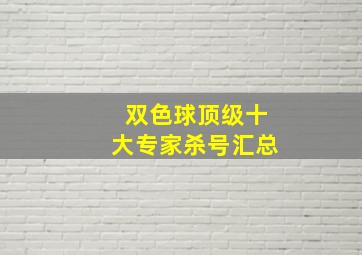 双色球顶级十大专家杀号汇总