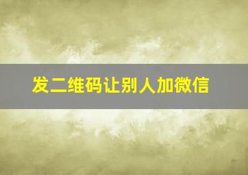 发二维码让别人加微信