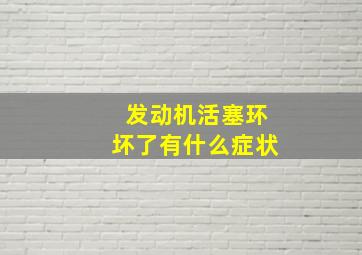 发动机活塞环坏了有什么症状