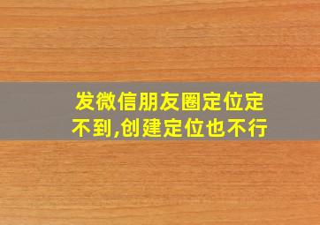 发微信朋友圈定位定不到,创建定位也不行