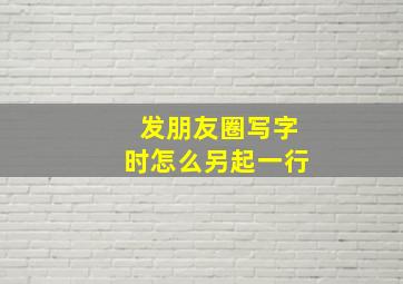 发朋友圈写字时怎么另起一行