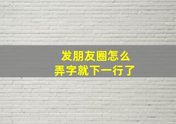 发朋友圈怎么弄字就下一行了