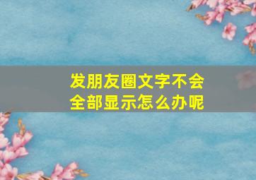 发朋友圈文字不会全部显示怎么办呢