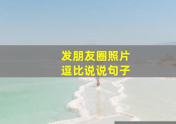 发朋友圈照片逗比说说句子