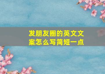 发朋友圈的英文文案怎么写简短一点