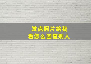 发点照片给我看怎么回复别人