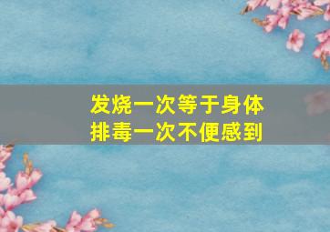 发烧一次等于身体排毒一次不便感到