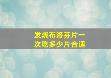 发烧布洛芬片一次吃多少片合适