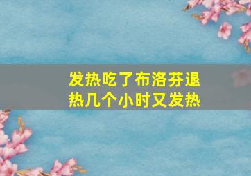 发热吃了布洛芬退热几个小时又发热