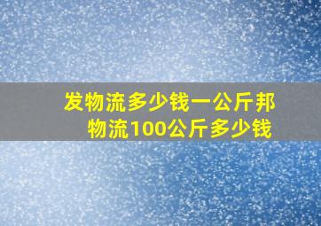 发物流多少钱一公斤邦物流100公斤多少钱