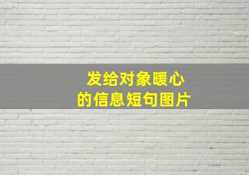 发给对象暖心的信息短句图片