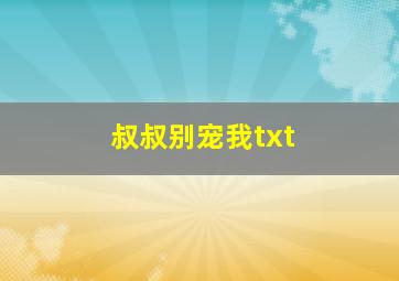 叔叔别宠我txt