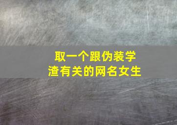 取一个跟伪装学渣有关的网名女生