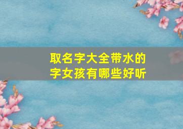 取名字大全带水的字女孩有哪些好听