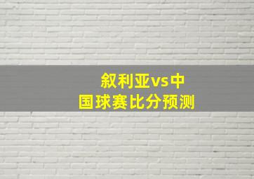 叙利亚vs中国球赛比分预测