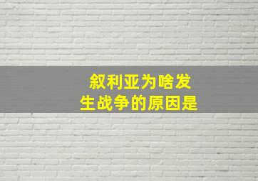 叙利亚为啥发生战争的原因是