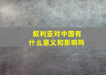 叙利亚对中国有什么意义和影响吗