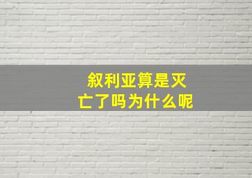 叙利亚算是灭亡了吗为什么呢