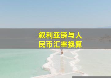 叙利亚镑与人民币汇率换算