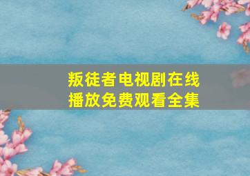 叛徒者电视剧在线播放免费观看全集