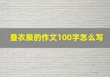 叠衣服的作文100字怎么写