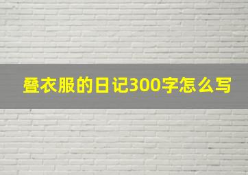 叠衣服的日记300字怎么写