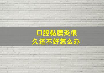 口腔黏膜炎很久还不好怎么办