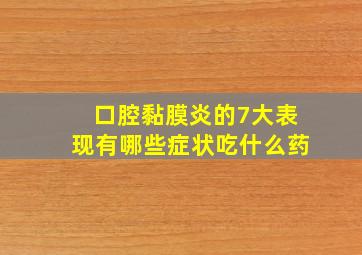 口腔黏膜炎的7大表现有哪些症状吃什么药