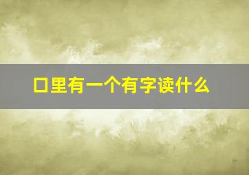 口里有一个有字读什么