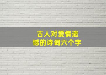 古人对爱情遗憾的诗词六个字