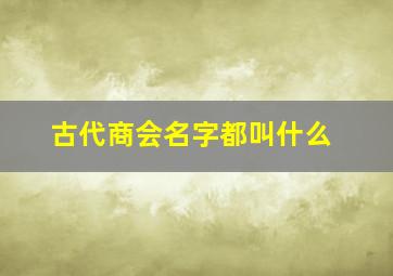 古代商会名字都叫什么