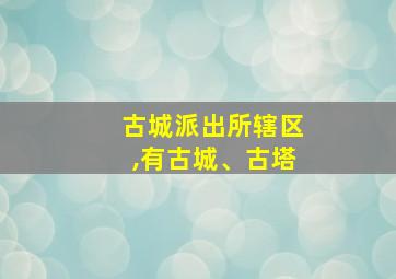 古城派出所辖区,有古城、古塔