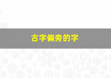 古字偏旁的字