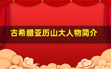 古希腊亚历山大人物简介