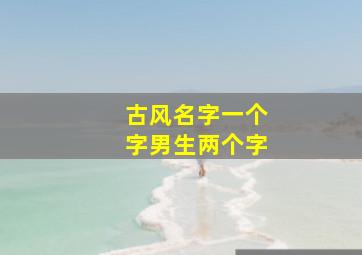 古风名字一个字男生两个字