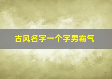 古风名字一个字男霸气