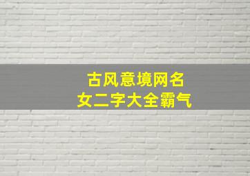 古风意境网名女二字大全霸气